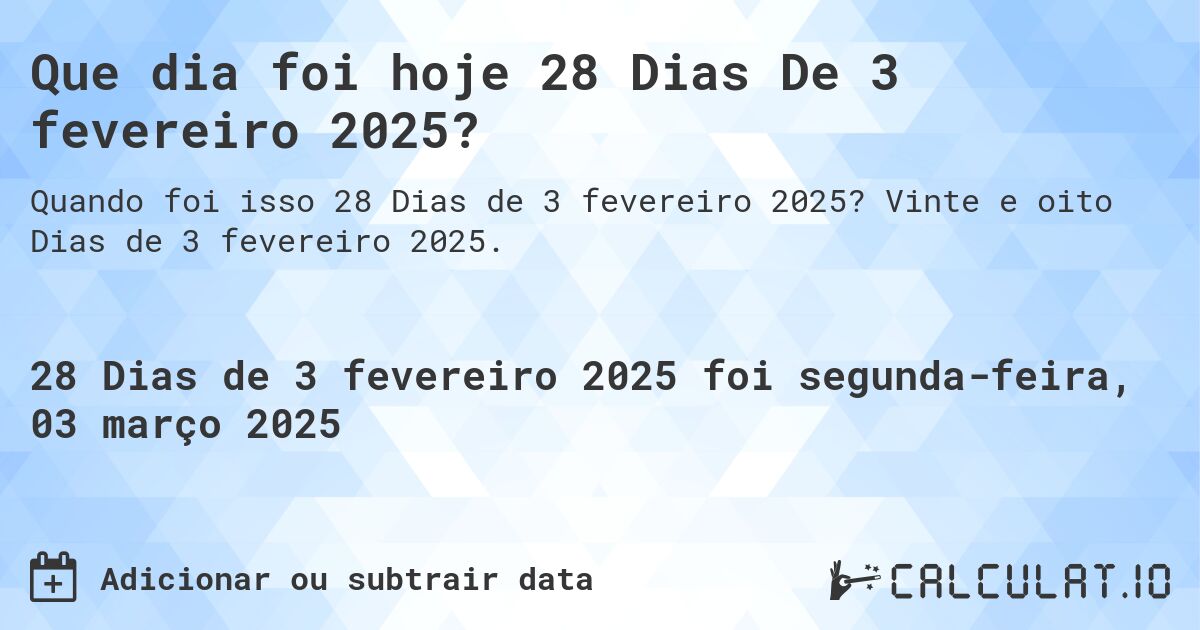 Que dia foi hoje 28 Dias De 3 fevereiro 2025?. Vinte e oito Dias de 3 fevereiro 2025.