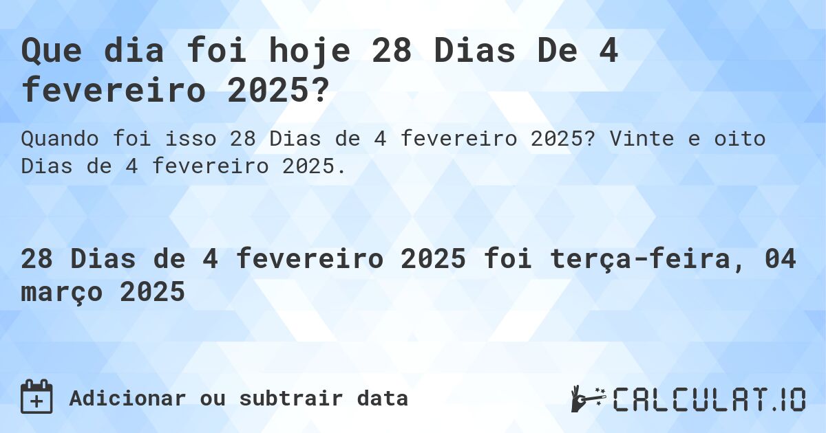 Que dia foi hoje 28 Dias De 4 fevereiro 2025?. Vinte e oito Dias de 4 fevereiro 2025.