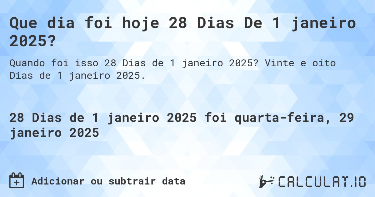 Que dia foi hoje 28 Dias De 1 janeiro 2025?. Vinte e oito Dias de 1 janeiro 2025.