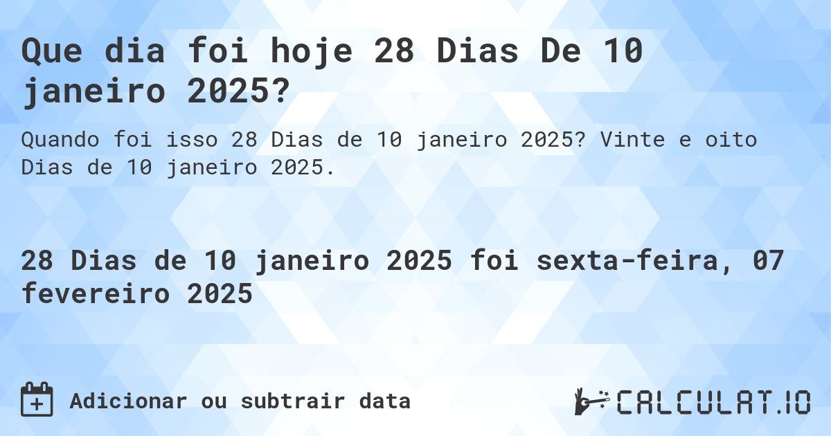 Que dia foi hoje 28 Dias De 10 janeiro 2025?. Vinte e oito Dias de 10 janeiro 2025.