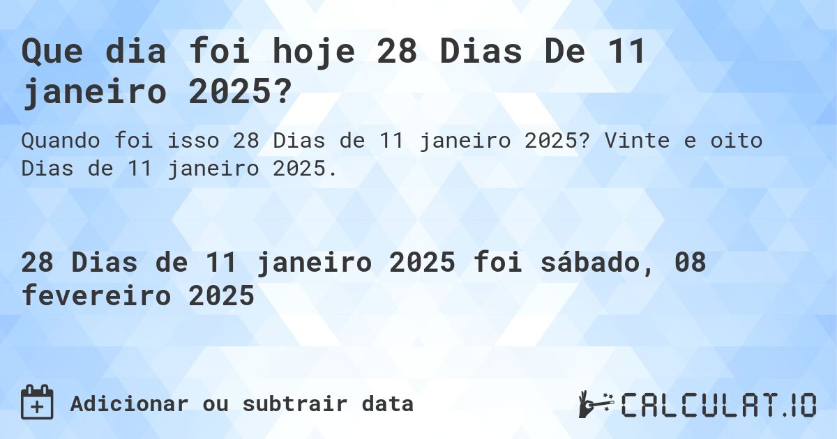 Que dia foi hoje 28 Dias De 11 janeiro 2025?. Vinte e oito Dias de 11 janeiro 2025.