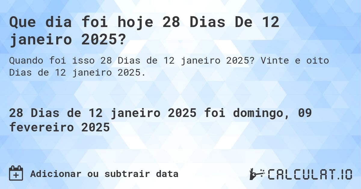 Que dia foi hoje 28 Dias De 12 janeiro 2025?. Vinte e oito Dias de 12 janeiro 2025.