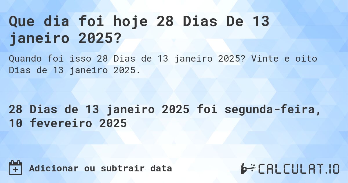Que dia foi hoje 28 Dias De 13 janeiro 2025?. Vinte e oito Dias de 13 janeiro 2025.