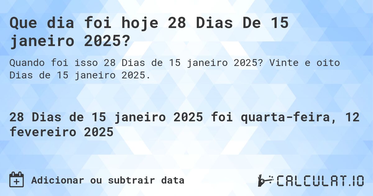 Que dia foi hoje 28 Dias De 15 janeiro 2025?. Vinte e oito Dias de 15 janeiro 2025.