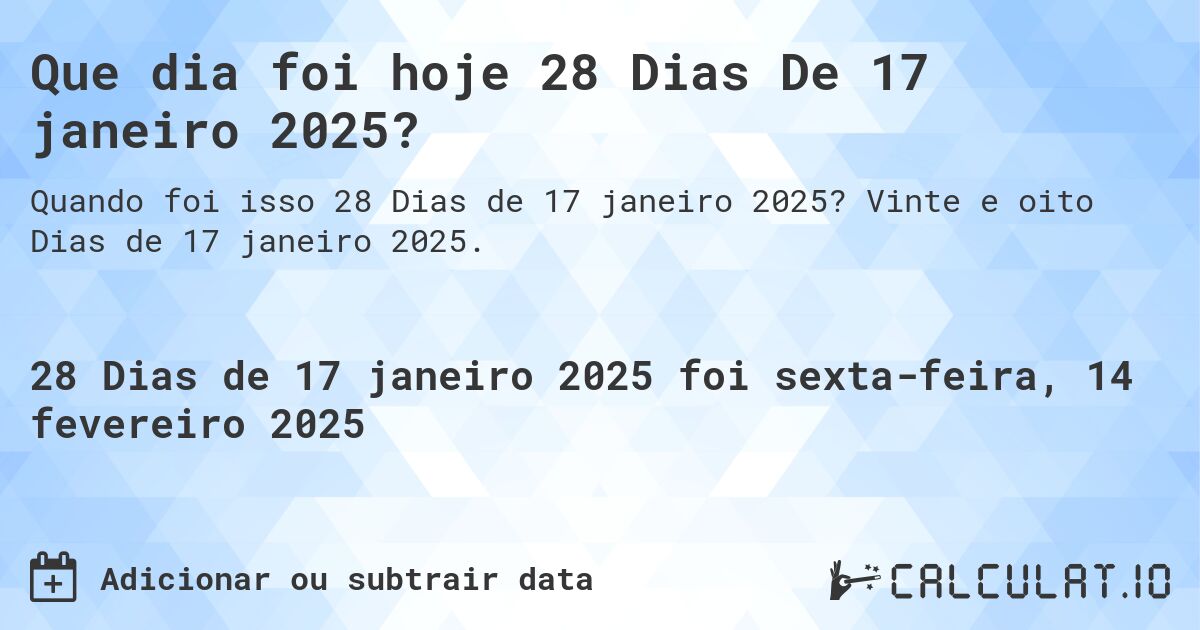 Que dia foi hoje 28 Dias De 17 janeiro 2025?. Vinte e oito Dias de 17 janeiro 2025.