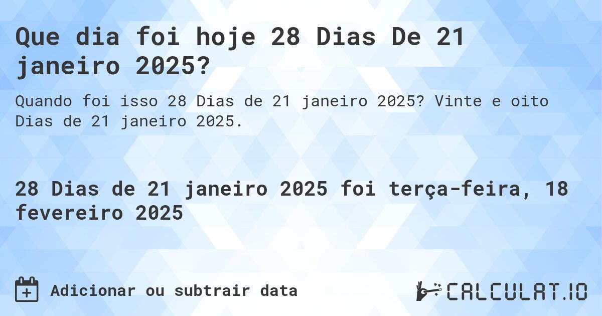 Que dia foi hoje 28 Dias De 21 janeiro 2025?. Vinte e oito Dias de 21 janeiro 2025.
