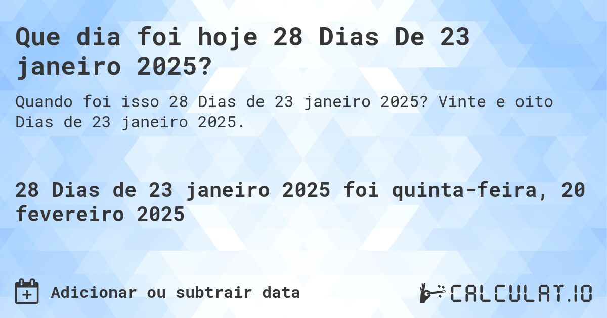 Que dia foi hoje 28 Dias De 23 janeiro 2025?. Vinte e oito Dias de 23 janeiro 2025.