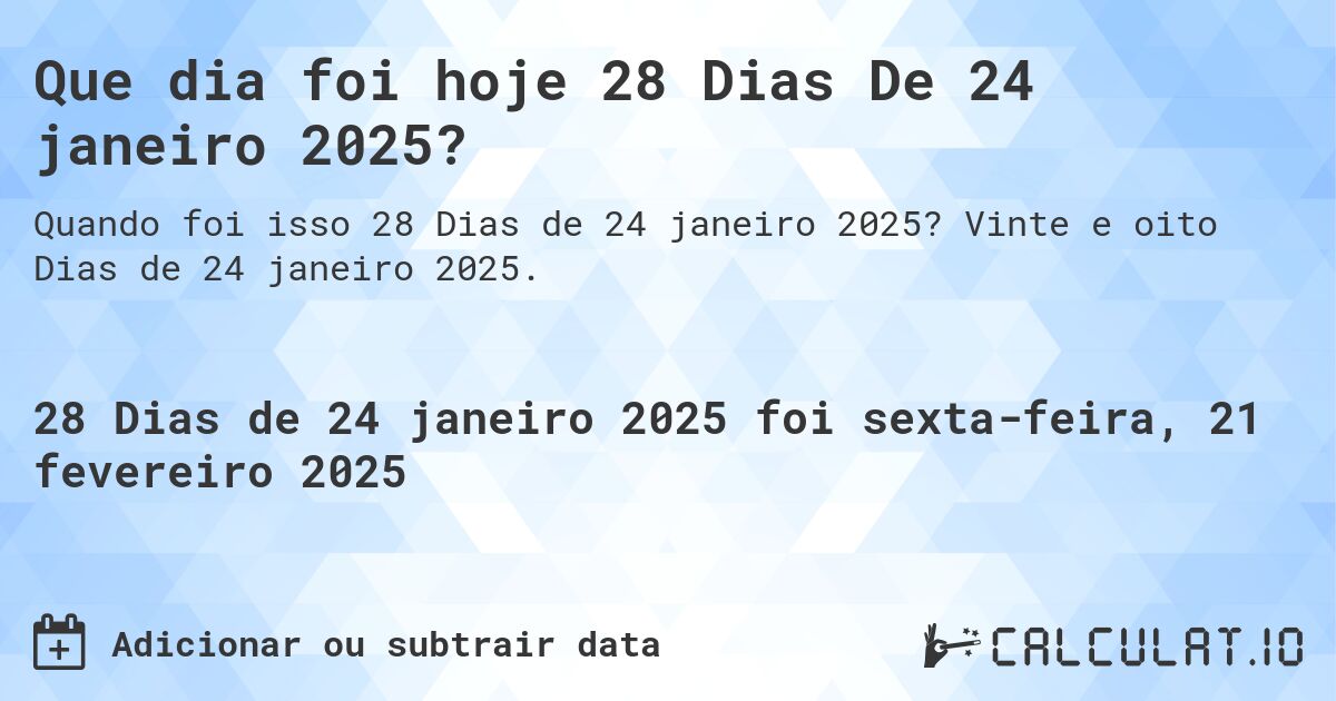 Que dia foi hoje 28 Dias De 24 janeiro 2025?. Vinte e oito Dias de 24 janeiro 2025.