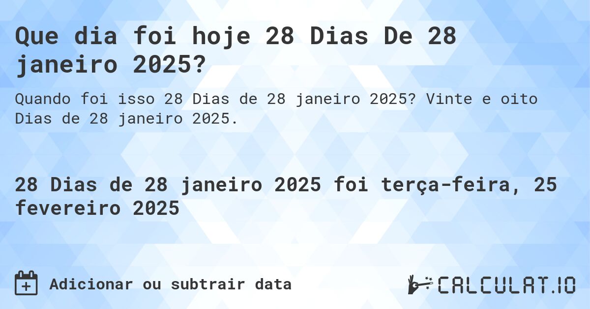 Que dia foi hoje 28 Dias De 28 janeiro 2025?. Vinte e oito Dias de 28 janeiro 2025.