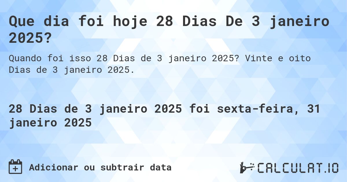 Que dia foi hoje 28 Dias De 3 janeiro 2025?. Vinte e oito Dias de 3 janeiro 2025.