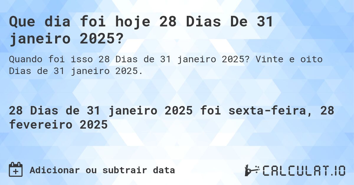 Que dia foi hoje 28 Dias De 31 janeiro 2025?. Vinte e oito Dias de 31 janeiro 2025.