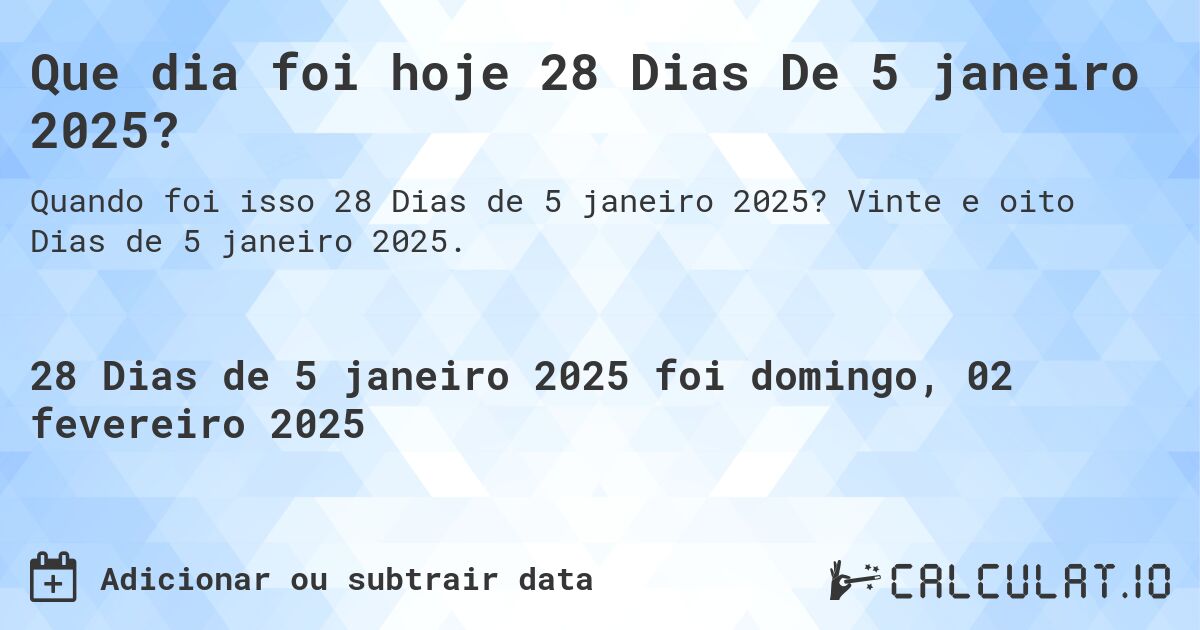Que dia foi hoje 28 Dias De 5 janeiro 2025?. Vinte e oito Dias de 5 janeiro 2025.