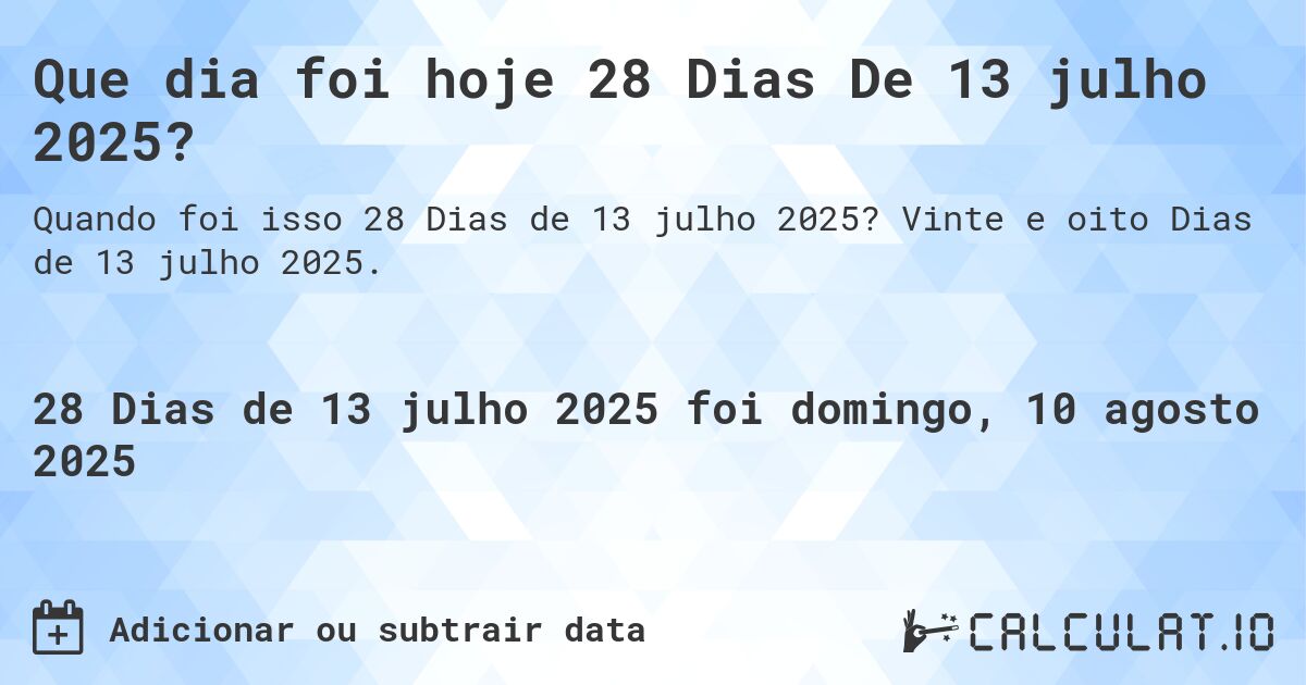 Que dia foi hoje 28 Dias De 13 julho 2025?. Vinte e oito Dias de 13 julho 2025.