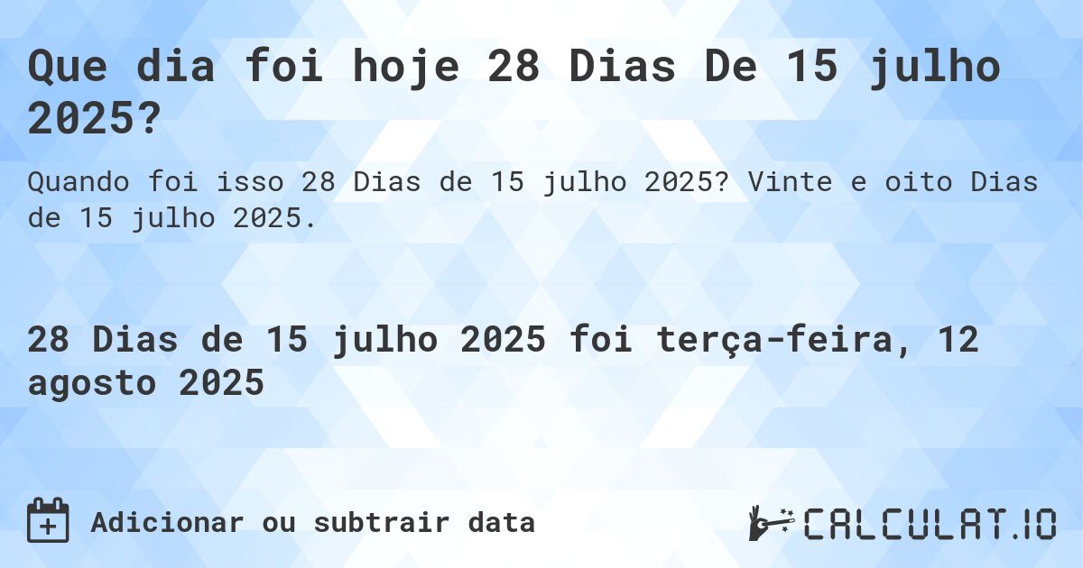 Que dia foi hoje 28 Dias De 15 julho 2025?. Vinte e oito Dias de 15 julho 2025.
