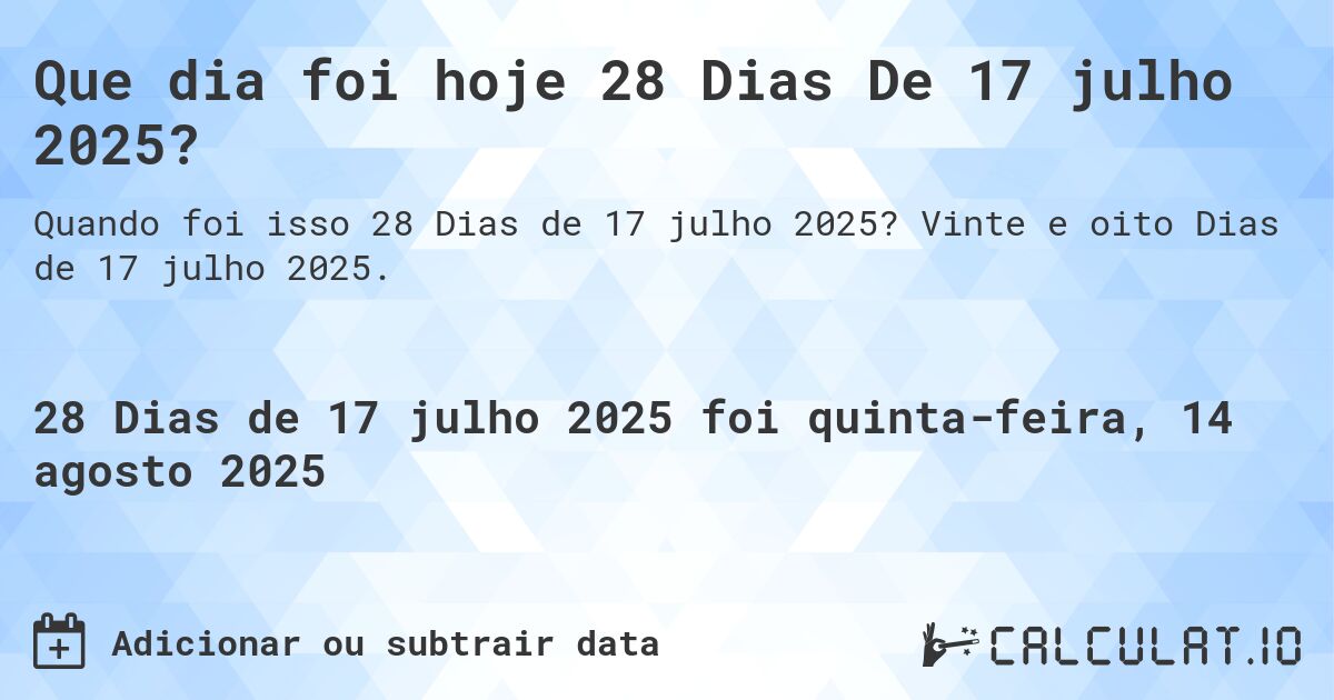 Que dia foi hoje 28 Dias De 17 julho 2025?. Vinte e oito Dias de 17 julho 2025.