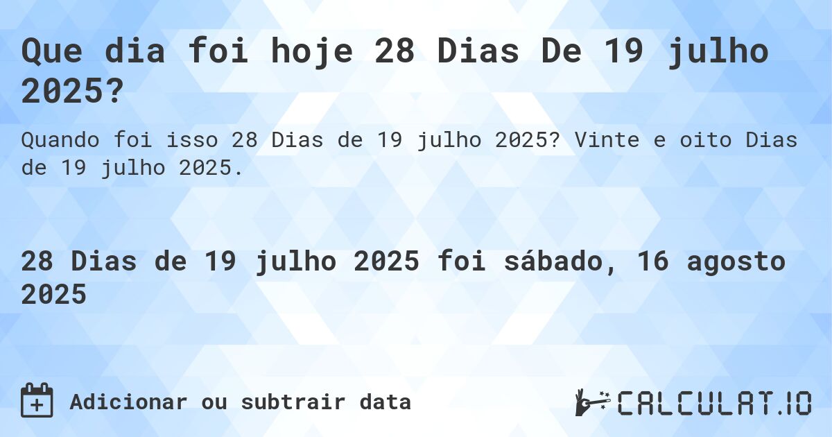 Que dia foi hoje 28 Dias De 19 julho 2025?. Vinte e oito Dias de 19 julho 2025.