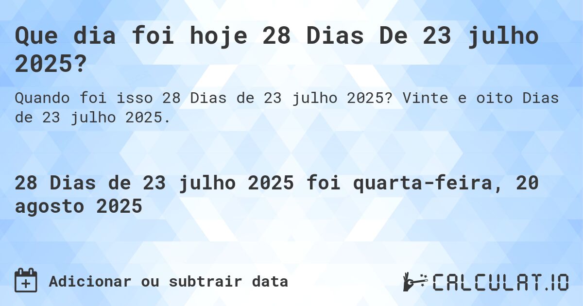 Que dia foi hoje 28 Dias De 23 julho 2025?. Vinte e oito Dias de 23 julho 2025.