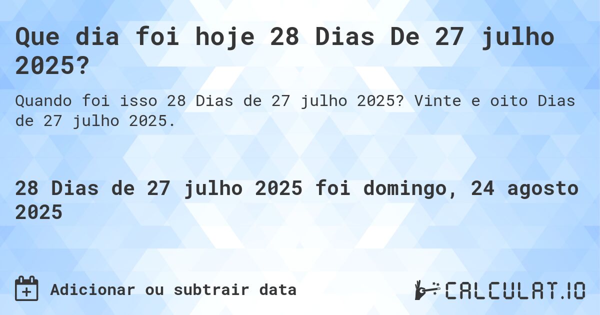 Que dia foi hoje 28 Dias De 27 julho 2025?. Vinte e oito Dias de 27 julho 2025.