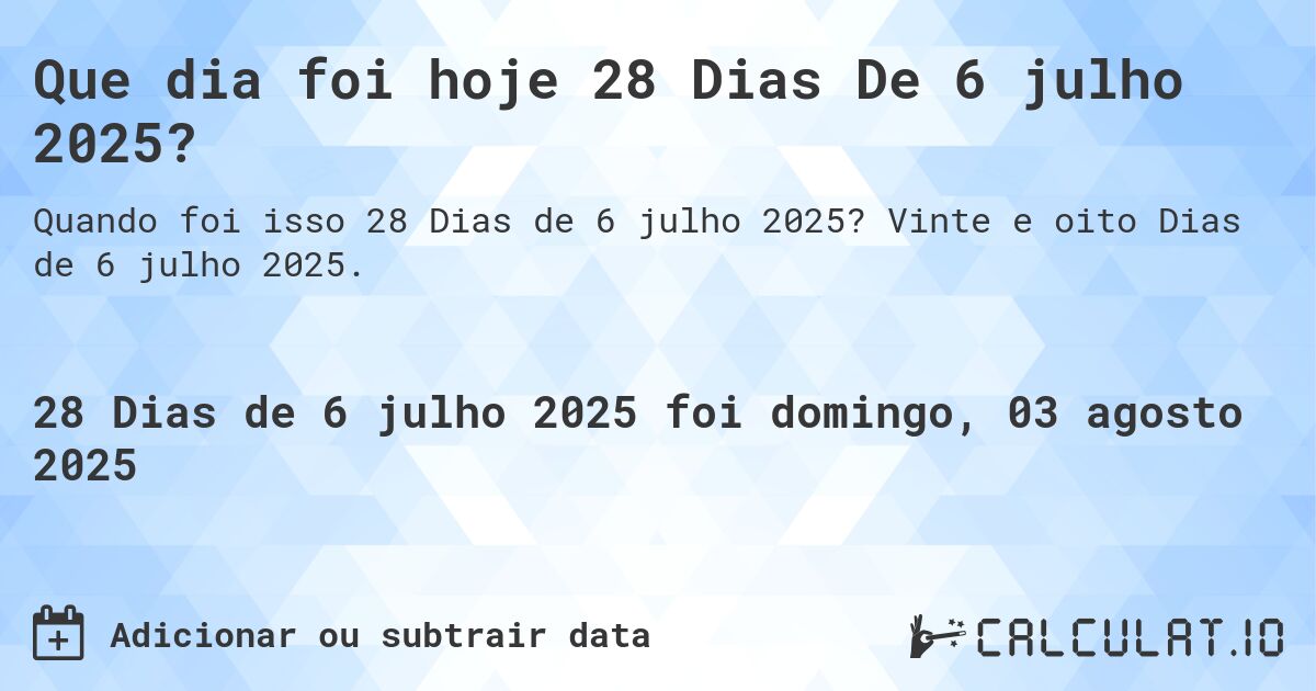Que dia foi hoje 28 Dias De 6 julho 2025?. Vinte e oito Dias de 6 julho 2025.