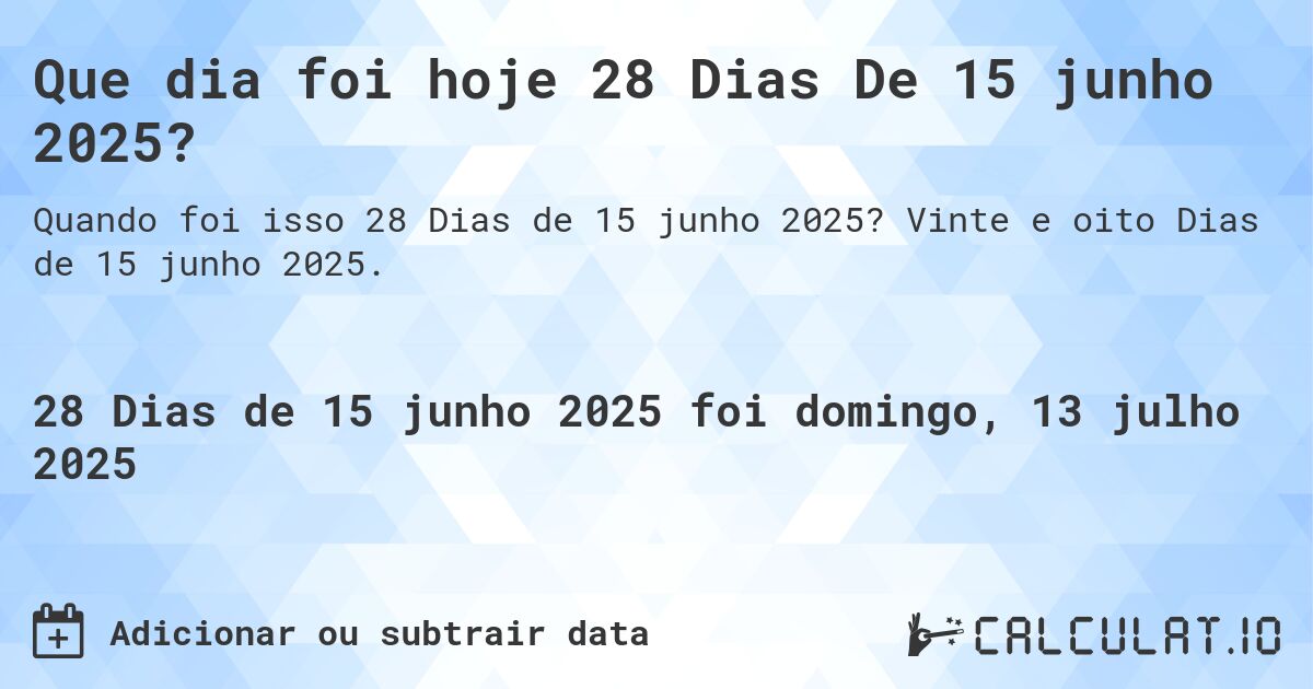 Que dia foi hoje 28 Dias De 15 junho 2025?. Vinte e oito Dias de 15 junho 2025.