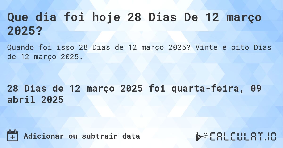 Que dia foi hoje 28 Dias De 12 março 2025?. Vinte e oito Dias de 12 março 2025.