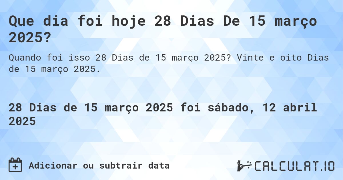 Que dia foi hoje 28 Dias De 15 março 2025?. Vinte e oito Dias de 15 março 2025.