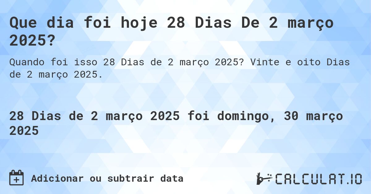 Que dia foi hoje 28 Dias De 2 março 2025?. Vinte e oito Dias de 2 março 2025.