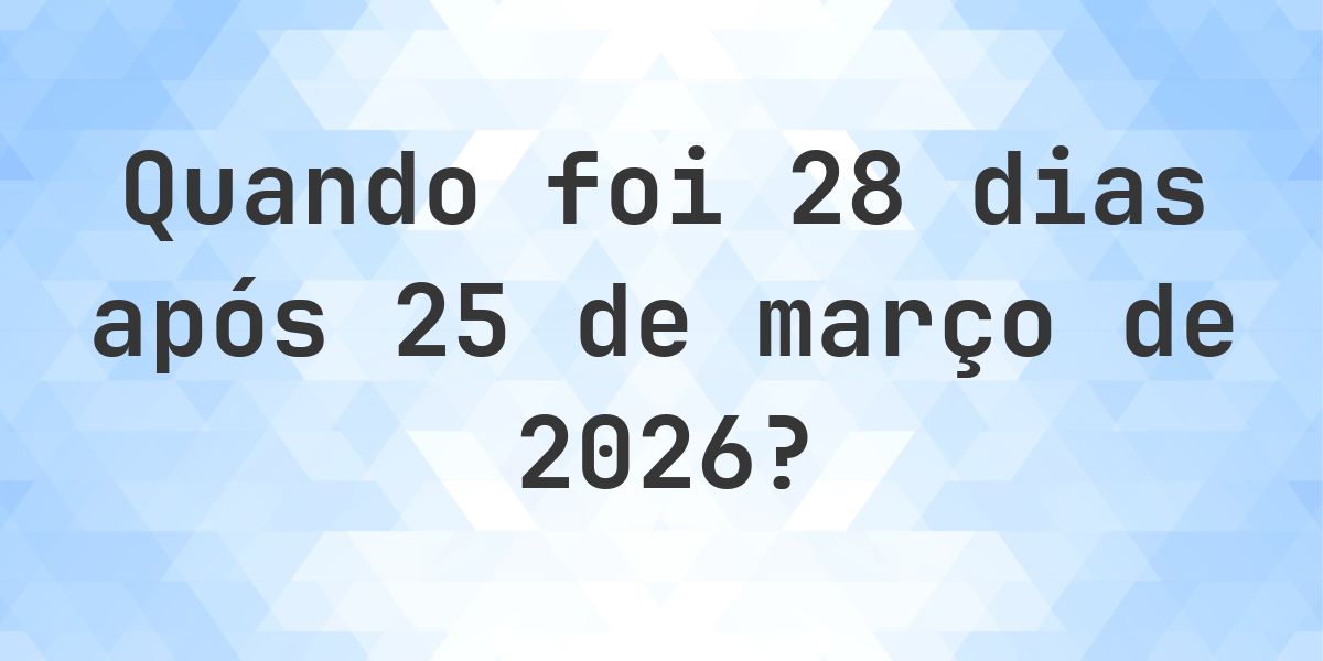 Que data era 28 dias De 25 março 2026? - Calculatio