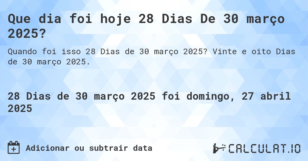 Que dia foi hoje 28 Dias De 30 março 2025?. Vinte e oito Dias de 30 março 2025.