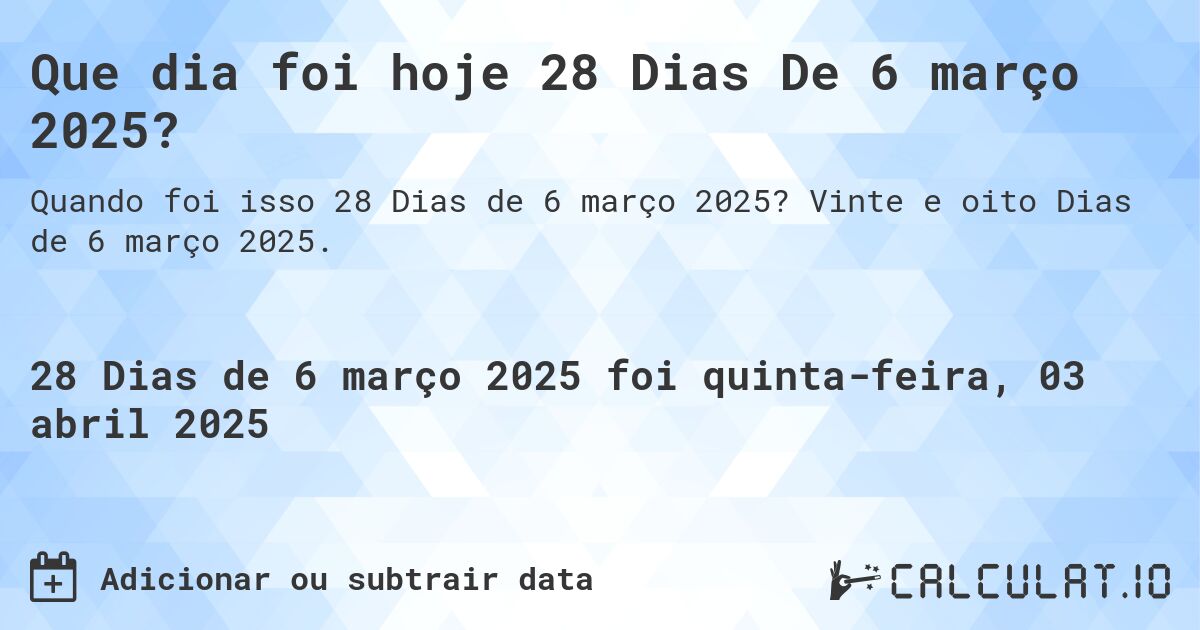 Que dia foi hoje 28 Dias De 6 março 2025?. Vinte e oito Dias de 6 março 2025.