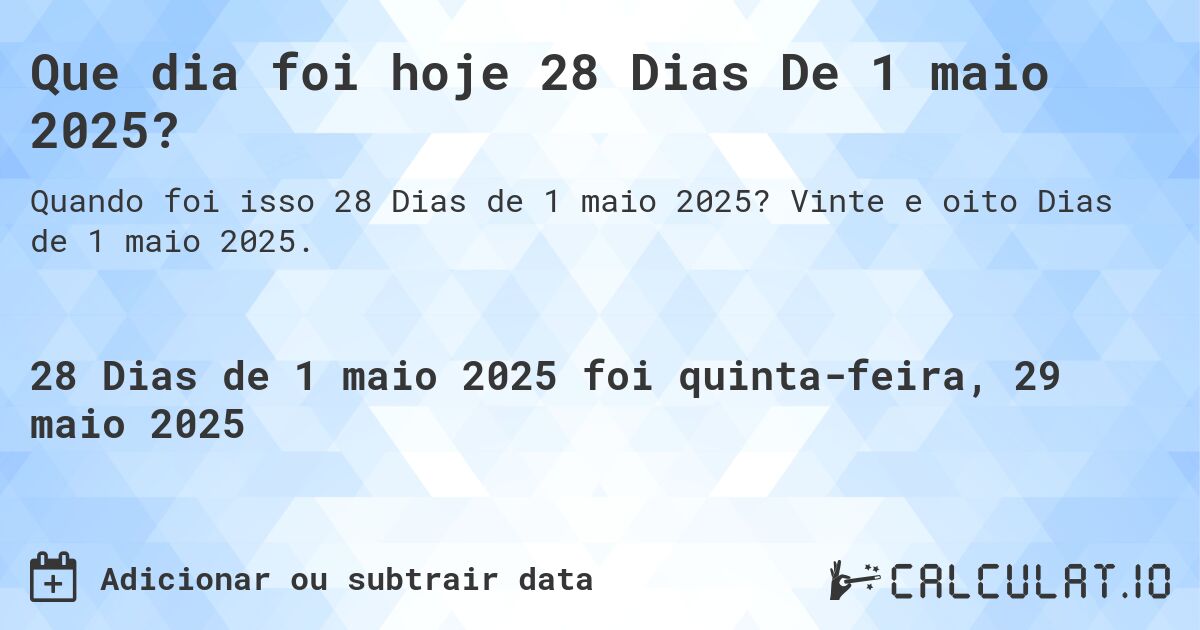 Que dia foi hoje 28 Dias De 1 maio 2025?. Vinte e oito Dias de 1 maio 2025.
