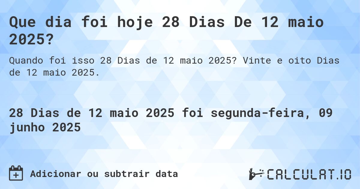Que dia foi hoje 28 Dias De 12 maio 2025?. Vinte e oito Dias de 12 maio 2025.