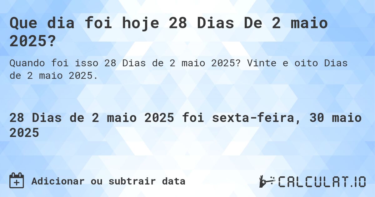Que dia foi hoje 28 Dias De 2 maio 2025?. Vinte e oito Dias de 2 maio 2025.
