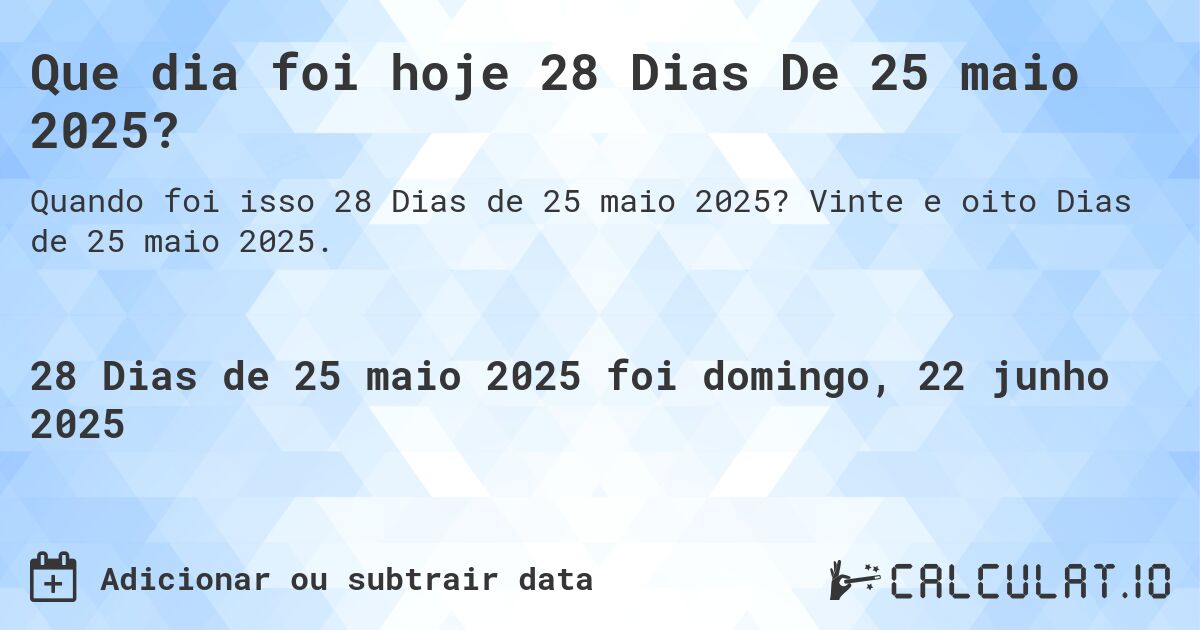 Que dia foi hoje 28 Dias De 25 maio 2025?. Vinte e oito Dias de 25 maio 2025.