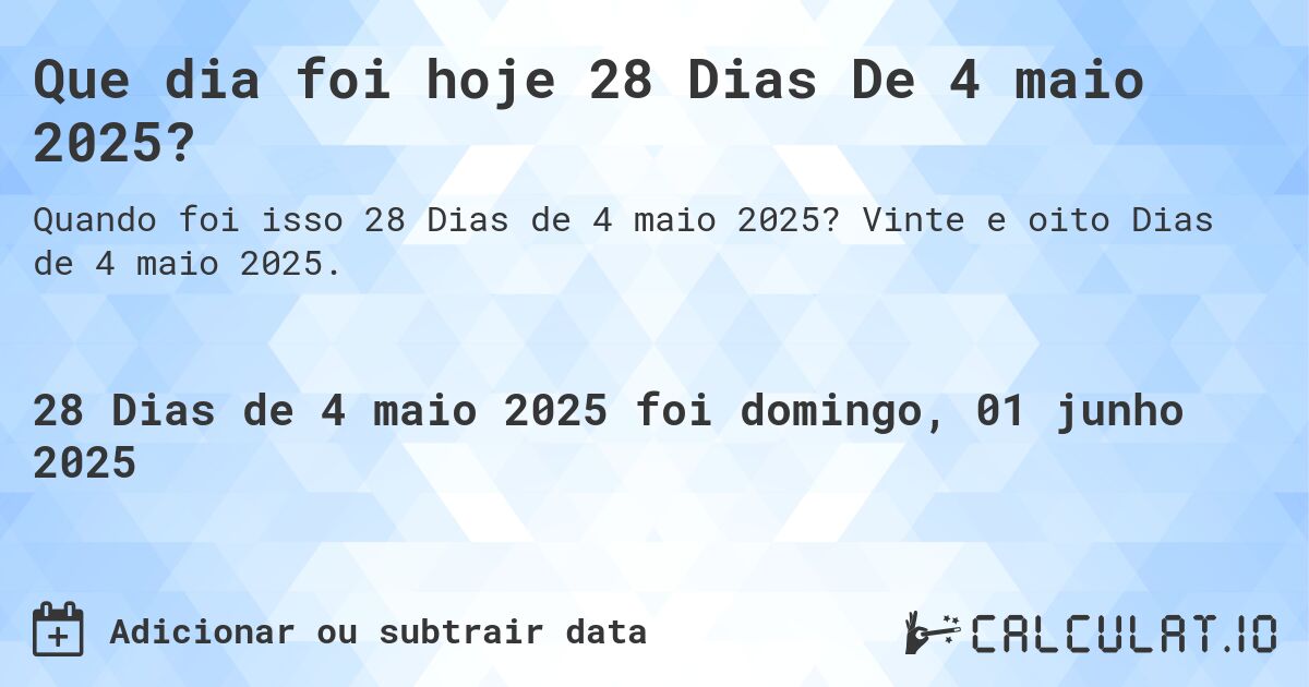 Que dia foi hoje 28 Dias De 4 maio 2025?. Vinte e oito Dias de 4 maio 2025.