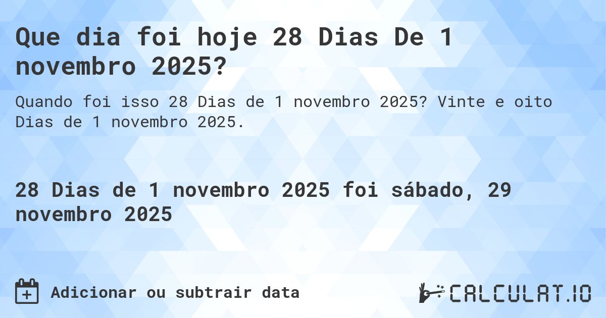 Que dia foi hoje 28 Dias De 1 novembro 2025?. Vinte e oito Dias de 1 novembro 2025.