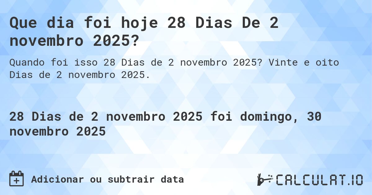 Que dia foi hoje 28 Dias De 2 novembro 2025?. Vinte e oito Dias de 2 novembro 2025.