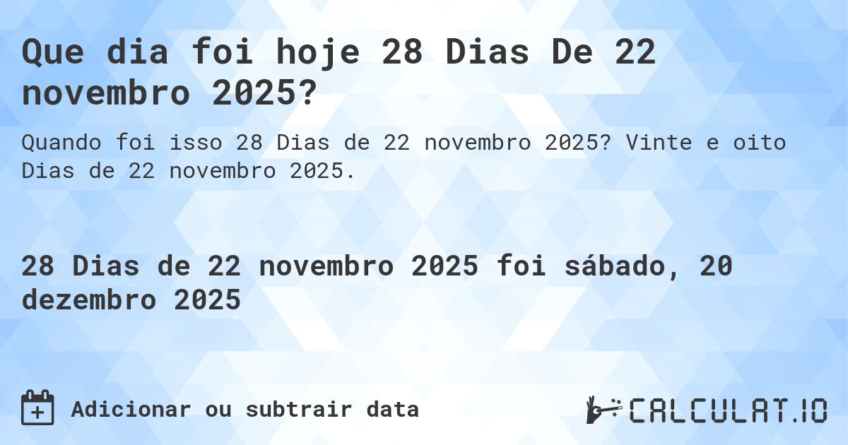 Que dia foi hoje 28 Dias De 22 novembro 2025?. Vinte e oito Dias de 22 novembro 2025.