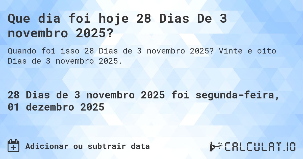 Que dia foi hoje 28 Dias De 3 novembro 2025?. Vinte e oito Dias de 3 novembro 2025.
