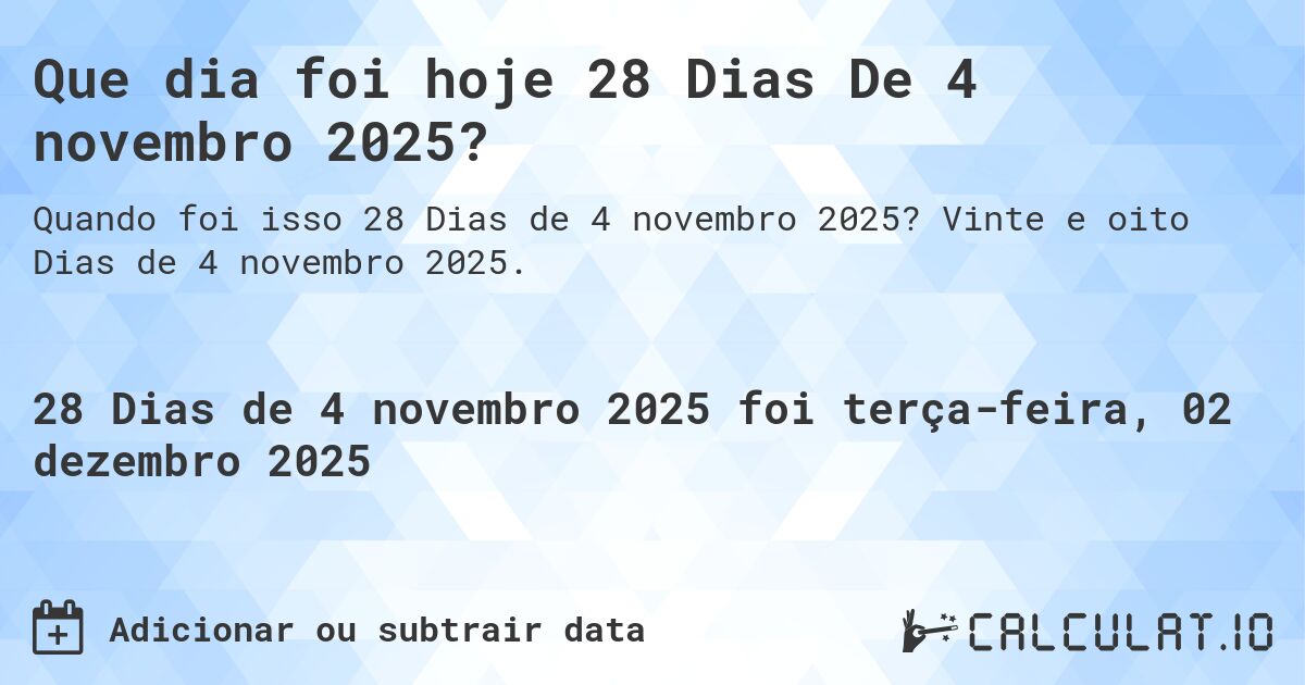 Que dia foi hoje 28 Dias De 4 novembro 2025?. Vinte e oito Dias de 4 novembro 2025.