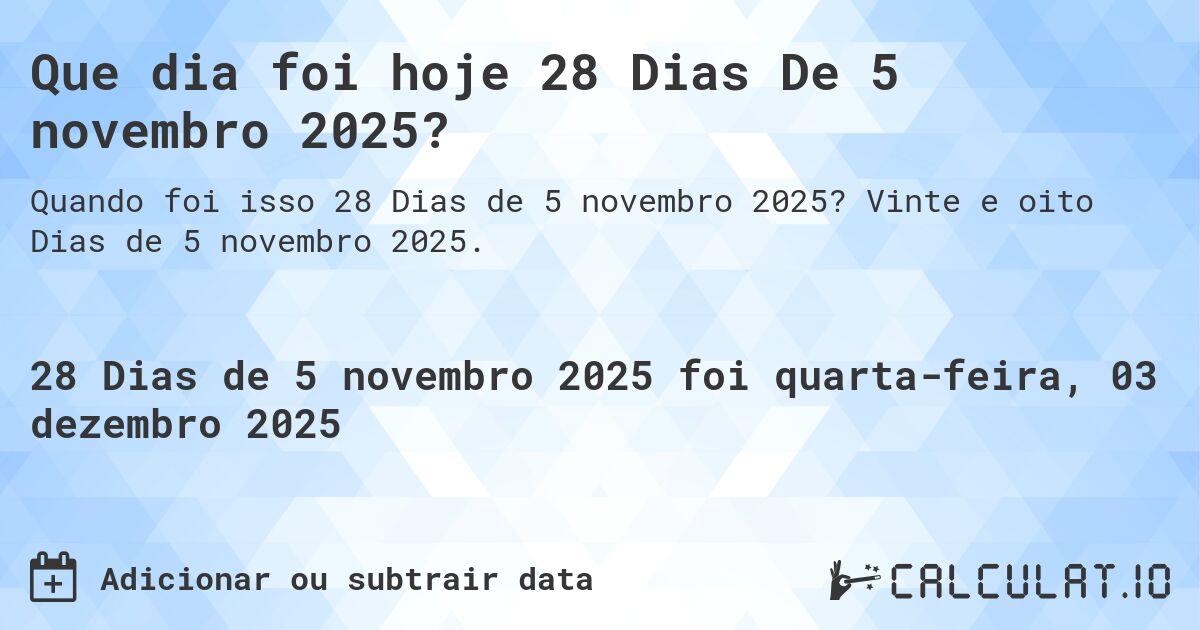 Que dia foi hoje 28 Dias De 5 novembro 2025?. Vinte e oito Dias de 5 novembro 2025.