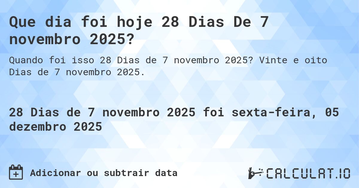 Que dia foi hoje 28 Dias De 7 novembro 2025?. Vinte e oito Dias de 7 novembro 2025.