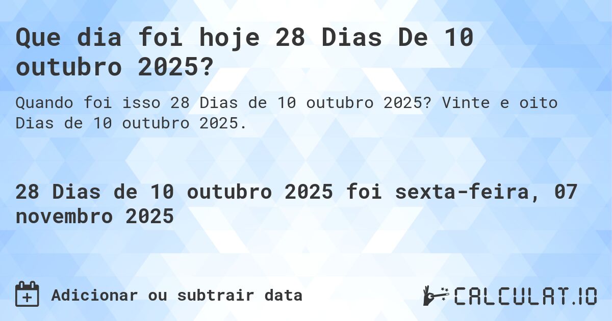 Que dia foi hoje 28 Dias De 10 outubro 2025?. Vinte e oito Dias de 10 outubro 2025.