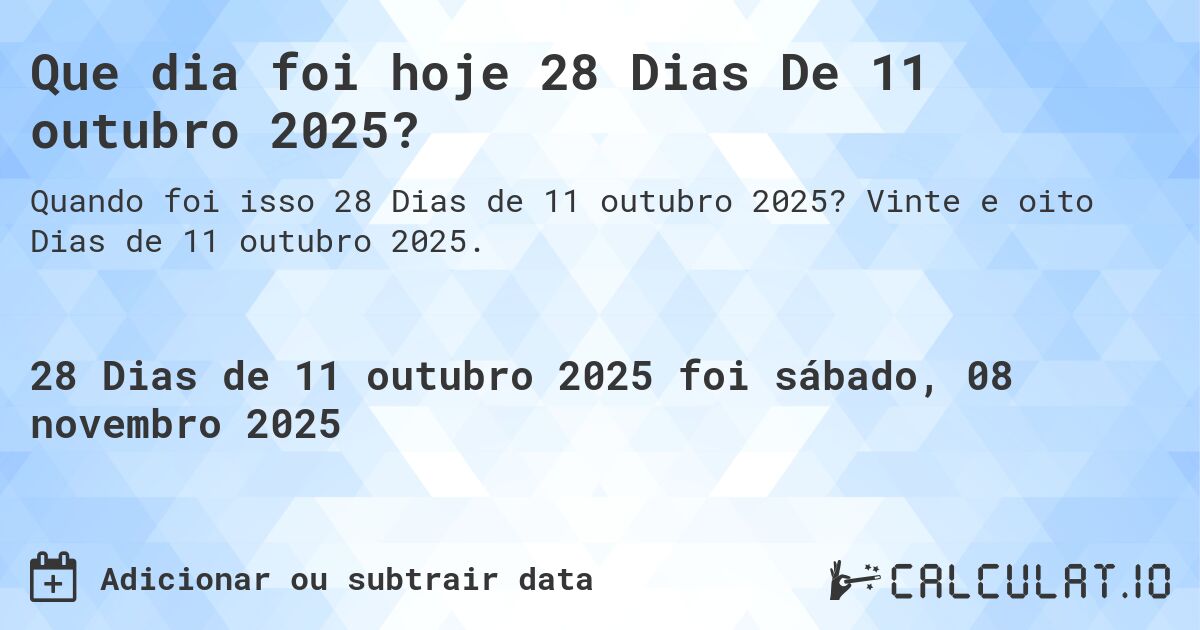 Que dia foi hoje 28 Dias De 11 outubro 2025?. Vinte e oito Dias de 11 outubro 2025.