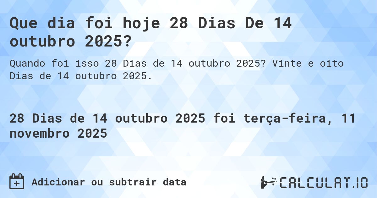 Que dia foi hoje 28 Dias De 14 outubro 2025?. Vinte e oito Dias de 14 outubro 2025.
