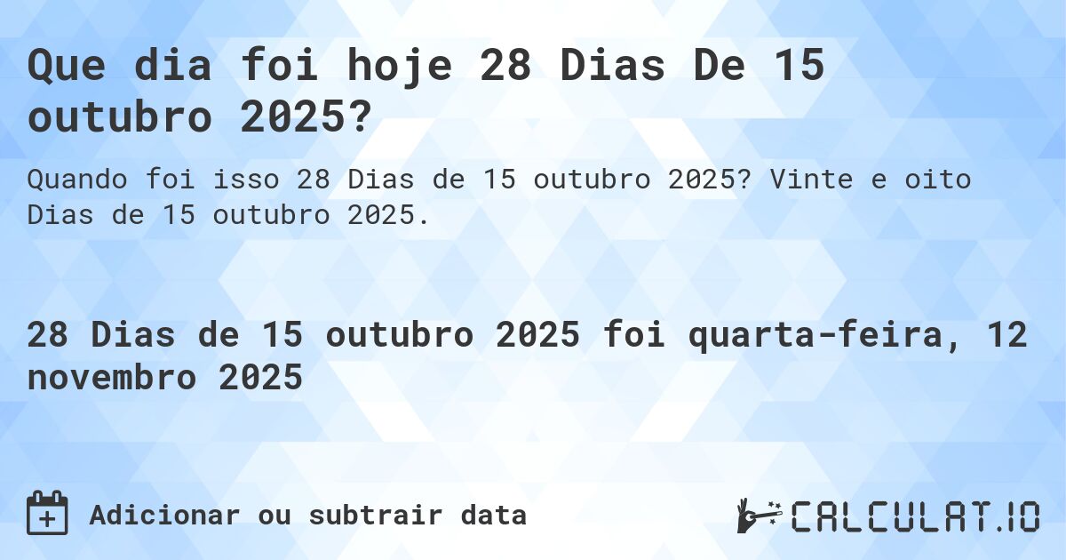 Que dia foi hoje 28 Dias De 15 outubro 2025?. Vinte e oito Dias de 15 outubro 2025.