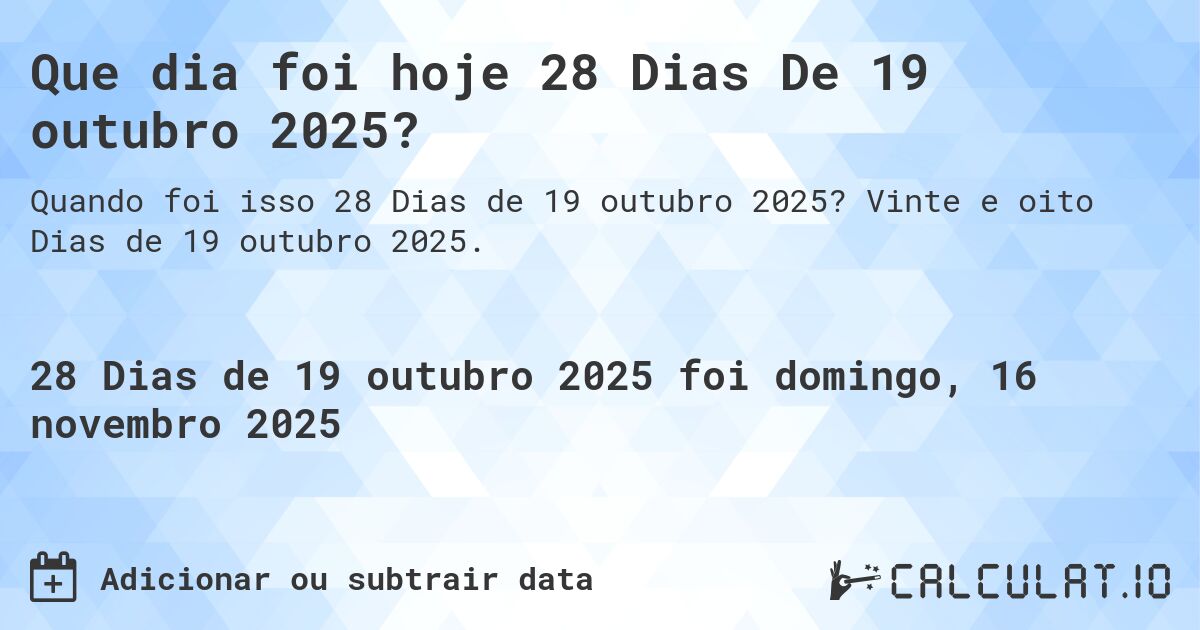 Que dia foi hoje 28 Dias De 19 outubro 2025?. Vinte e oito Dias de 19 outubro 2025.