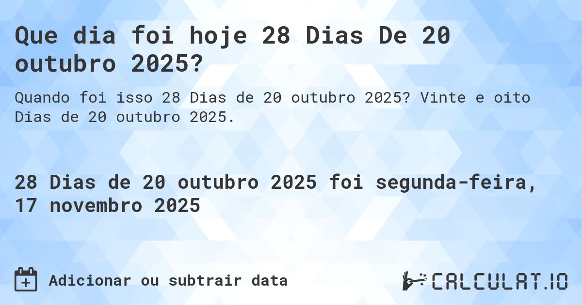 Que dia foi hoje 28 Dias De 20 outubro 2025?. Vinte e oito Dias de 20 outubro 2025.