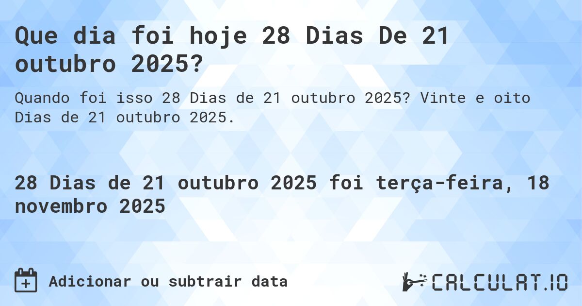 Que dia foi hoje 28 Dias De 21 outubro 2025?. Vinte e oito Dias de 21 outubro 2025.