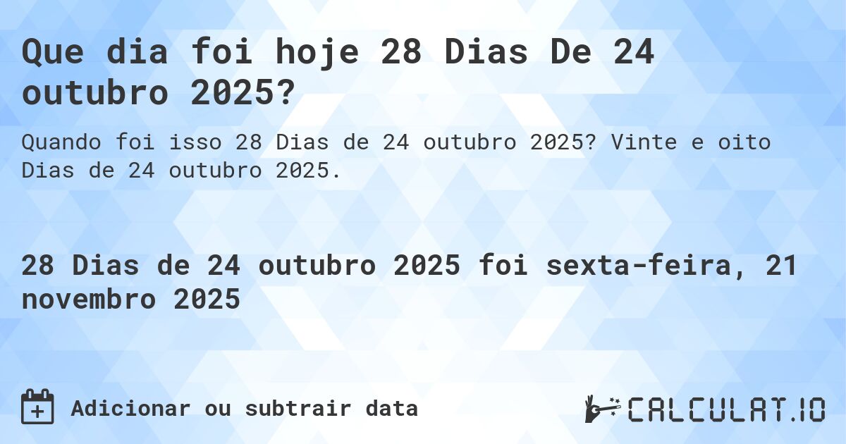 Que dia foi hoje 28 Dias De 24 outubro 2025?. Vinte e oito Dias de 24 outubro 2025.